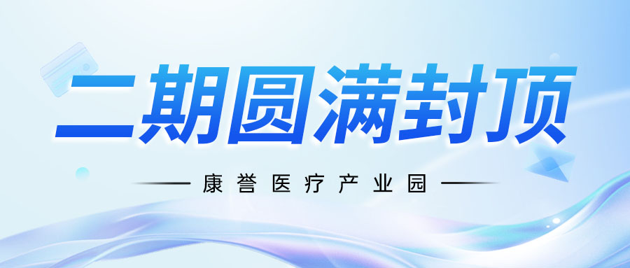 重磅進展 | 康譽醫療產業園二期圓滿封頂，打造介入醫療高端制造新標桿